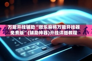 万能开挂辅助“微乐麻将万能开挂器免费版”(辅助神器)开挂详细教程