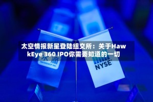 太空情报新星登陆纽交所：关于HawkEye 360 IPO你需要知道的一切