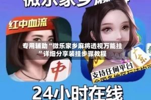 专用辅助“微乐家乡麻将透视万能挂”详细分享装挂步骤教程