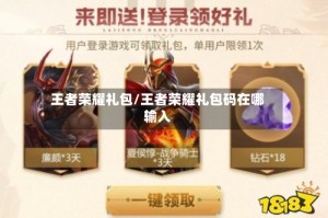 王者荣耀礼包/王者荣耀礼包码在哪输入