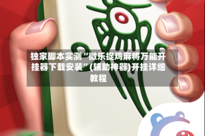 独家脚本实测“微乐捉鸡麻将万能开挂器下载安装”(辅助神器)开挂详细教程