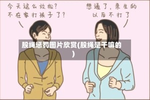 股绳惩罚图片欣赏(股绳是干嘛的)