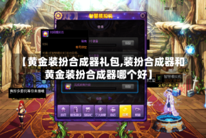 【黄金装扮合成器礼包,装扮合成器和黄金装扮合成器哪个好】