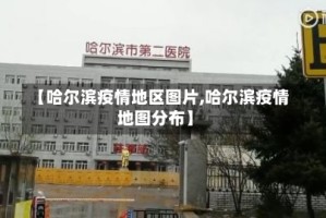 【哈尔滨疫情地区图片,哈尔滨疫情地图分布】
