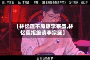 【林忆莲不原谅李宗盛,林忆莲拒绝谈李宗盛】