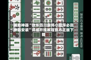 辅助神器“微乐四川麻将小程序必赢神器安装”详细开挂教程官方正版下载