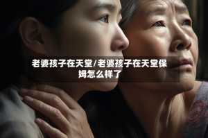 老婆孩子在天堂/老婆孩子在天堂保姆怎么样了