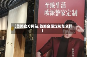 【首派官方网站,首派全屋定制怎么样】
