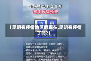 【昆明有疫情地区吗现在,昆明有疫情了吗?】