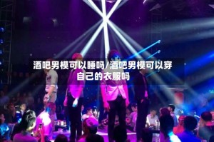 酒吧男模可以睡吗/酒吧男模可以穿自己的衣服吗