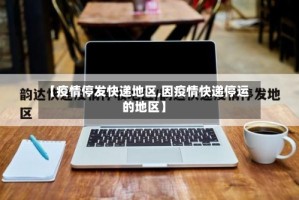 【疫情停发快递地区,因疫情快递停运的地区】