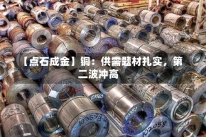 【点石成金】铜：供需题材扎实，第二波冲高