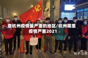 查杭州疫情最严重的地区/杭州哪里疫情严重2021