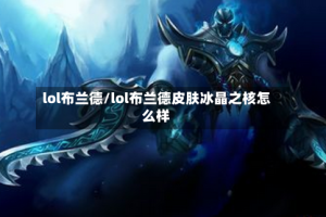 lol布兰德/lol布兰德皮肤冰晶之核怎么样