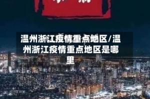 温州浙江疫情重点地区/温州浙江疫情重点地区是哪里