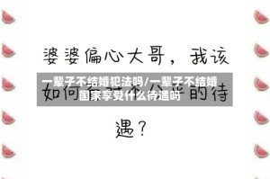 一辈子不结婚犯法吗/一辈子不结婚国家享受什么待遇吗