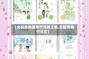 【女配青梅腹黑竹马吻上瘾,女配青梅竹马文】