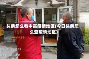 头条怎么看中高疫情地区(今日头条怎么查疫情地区)