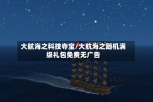 大航海之科技夺宝/大航海之随机满级礼包免费无广告