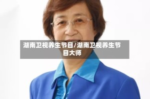 湖南卫视养生节目/湖南卫视养生节目大师