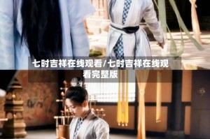 七时吉祥在线观看/七时吉祥在线观看完整版