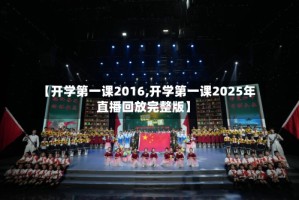 【开学第一课2016,开学第一课2025年直播回放完整版】