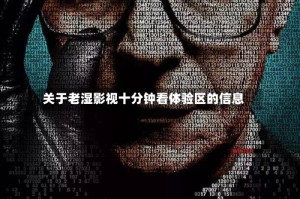 关于老湿影视十分钟看体验区的信息