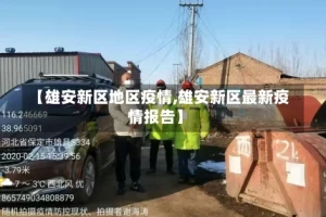 【雄安新区地区疫情,雄安新区最新疫情报告】