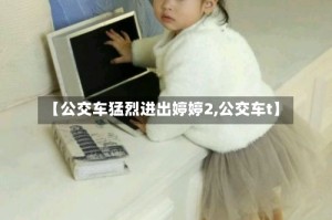 【公交车猛烈进出婷婷2,公交车t】