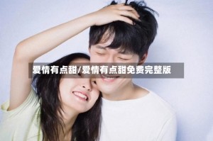 爱情有点甜/爱情有点甜免费完整版