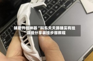 辅助开挂神器“科乐天天踢确实有挂”详细分享装挂步骤教程