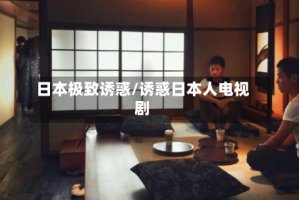 日本极致诱惑/诱惑日本人电视剧