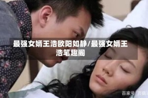 最强女婿王浩欧阳如静/最强女婿王浩笔趣阁
