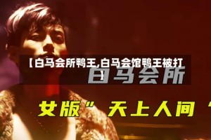 【白马会所鸭王,白马会馆鸭王被打】