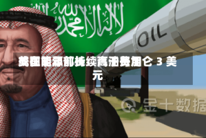 美国能源部长：汽油费用或在明年前持续高于每加仑 3 美元