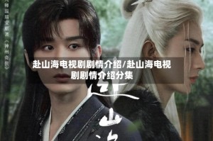 赴山海电视剧剧情介绍/赴山海电视剧剧情介绍分集