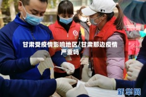 甘肃受疫情影响地区/甘肃那边疫情严重吗