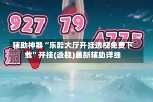 辅助神器“乐酷大厅开挂透视免费下载”开挂(透视)最新辅助详细