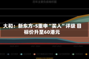 大和：新东方-S重申“买入”评级 目标价升至60港元