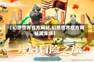 【幻想世界官方网站,幻想世界官方网站周年庆】