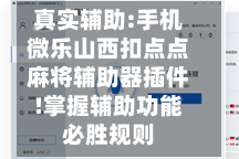 真实辅助:手机微乐山西扣点点麻将辅助器插件!掌握辅助功能必胜规则