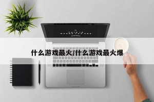 什么游戏最火/什么游戏最火爆