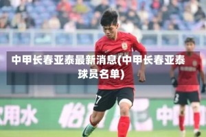 中甲长春亚泰最新消息(中甲长春亚泰球员名单)