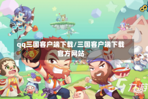 qq三国客户端下载/三国客户端下载官方网站