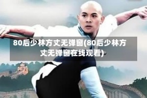 80后少林方丈无弹窗(80后少林方丈无弹窗在线观看)
