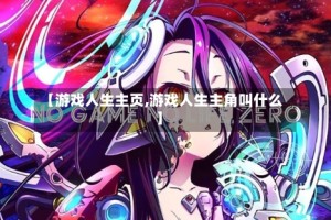 【游戏人生主页,游戏人生主角叫什么】
