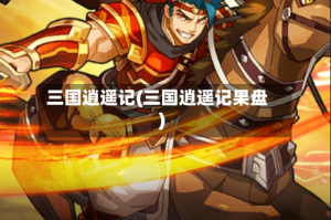 三国逍遥记(三国逍遥记果盘)