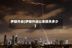 伊朗开战(伊朗开战以来损失多少)