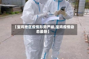 【宝鸡地区疫情形势严峻,宝鸡疫情动态最新】