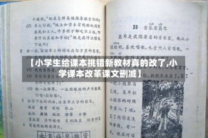 【小学生给课本挑错新教材真的改了,小学课本改革课文删减】